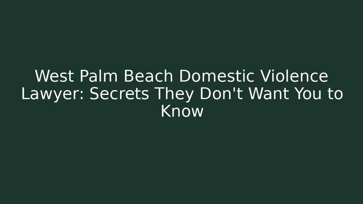 West Palm Beach Domestic Violence Lawyer: Secrets They Don’t Want You to Know
