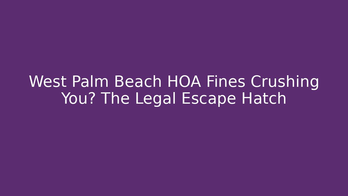 West Palm Beach HOA Fines Crushing You? The Legal Escape Hatch