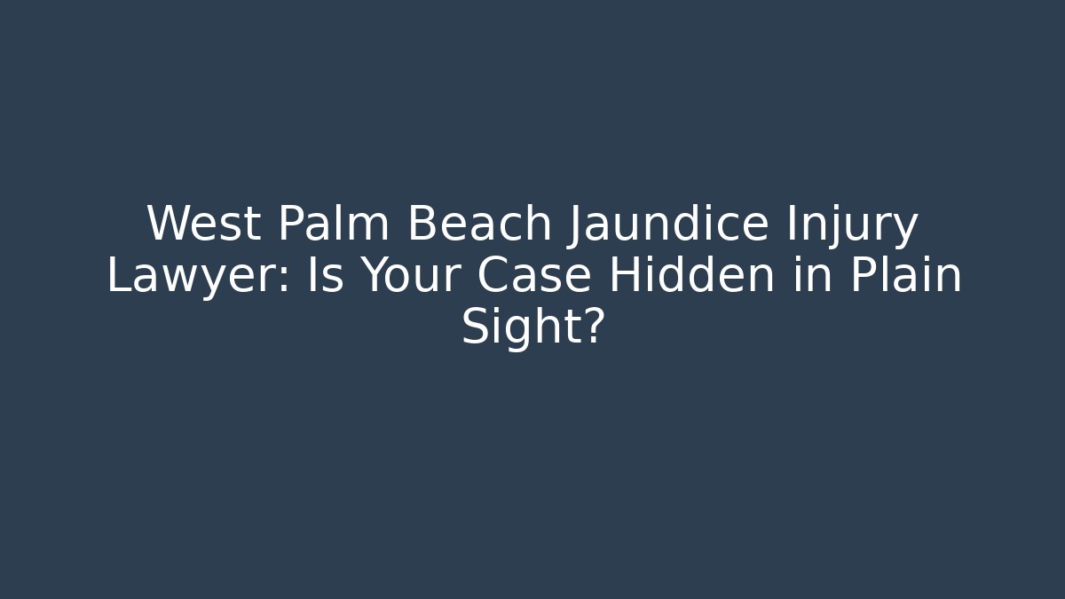 West Palm Beach Jaundice Injury Lawyer: Is Your Case Hidden in Plain Sight?