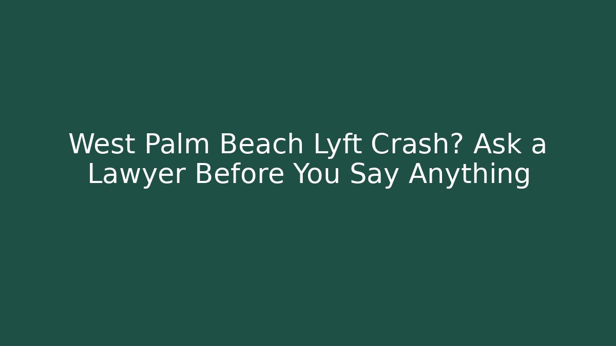 West Palm Beach Lyft Crash? Ask a Lawyer Before You Say Anything