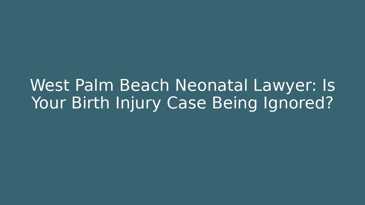 West Palm Beach Neonatal Lawyer: Is Your Birth Injury Case Being Ignored?