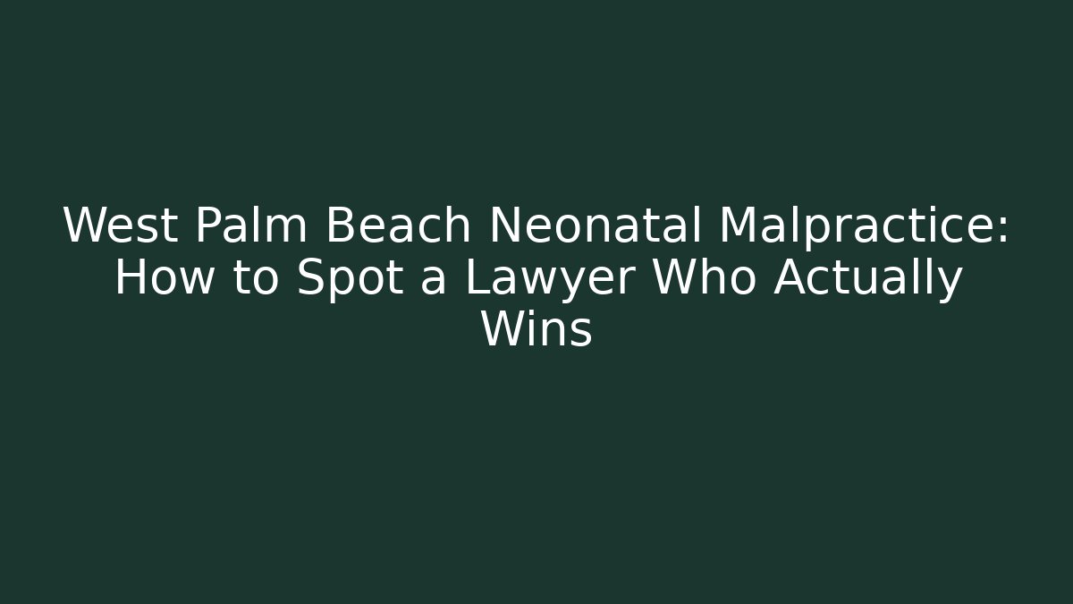 West Palm Beach Neonatal Malpractice: How to Spot a Lawyer Who Actually Wins