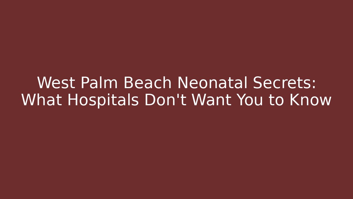 West Palm Beach Neonatal Secrets: What Hospitals Don’t Want You to Know