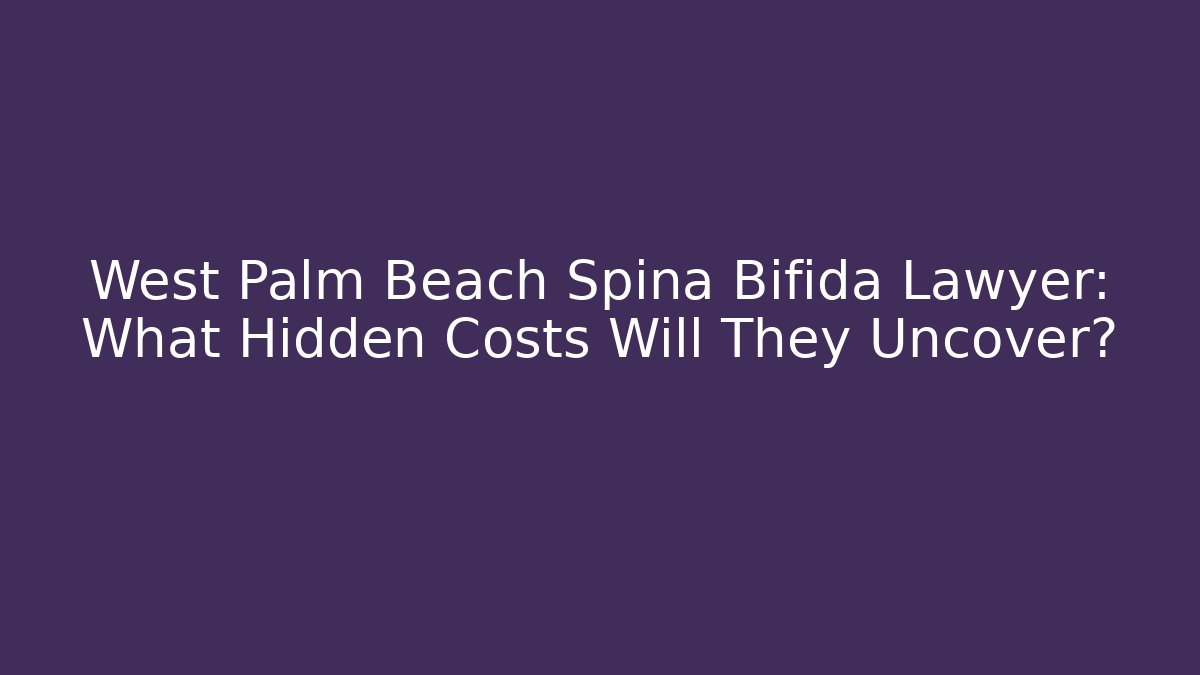 West Palm Beach Spina Bifida Lawyer: What Hidden Costs Will They Uncover?