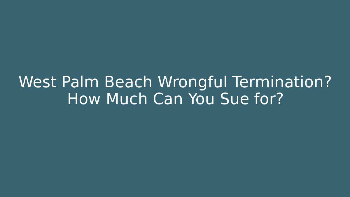 West Palm Beach Wrongful Termination? How Much Can You Sue for? - WealthxGroup
