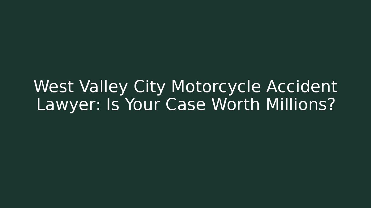 West Valley City Motorcycle Accident Lawyer: Is Your Case Worth Millions?