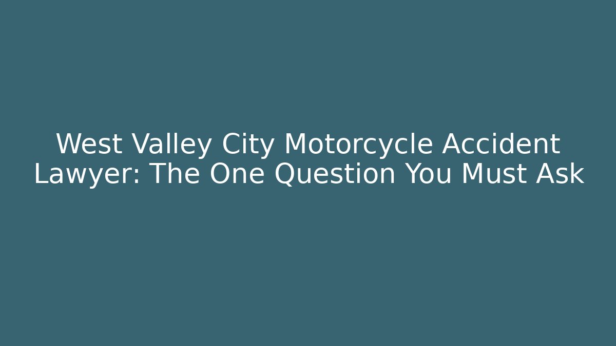 West Valley City Motorcycle Accident Lawyer: The One Question You Must Ask