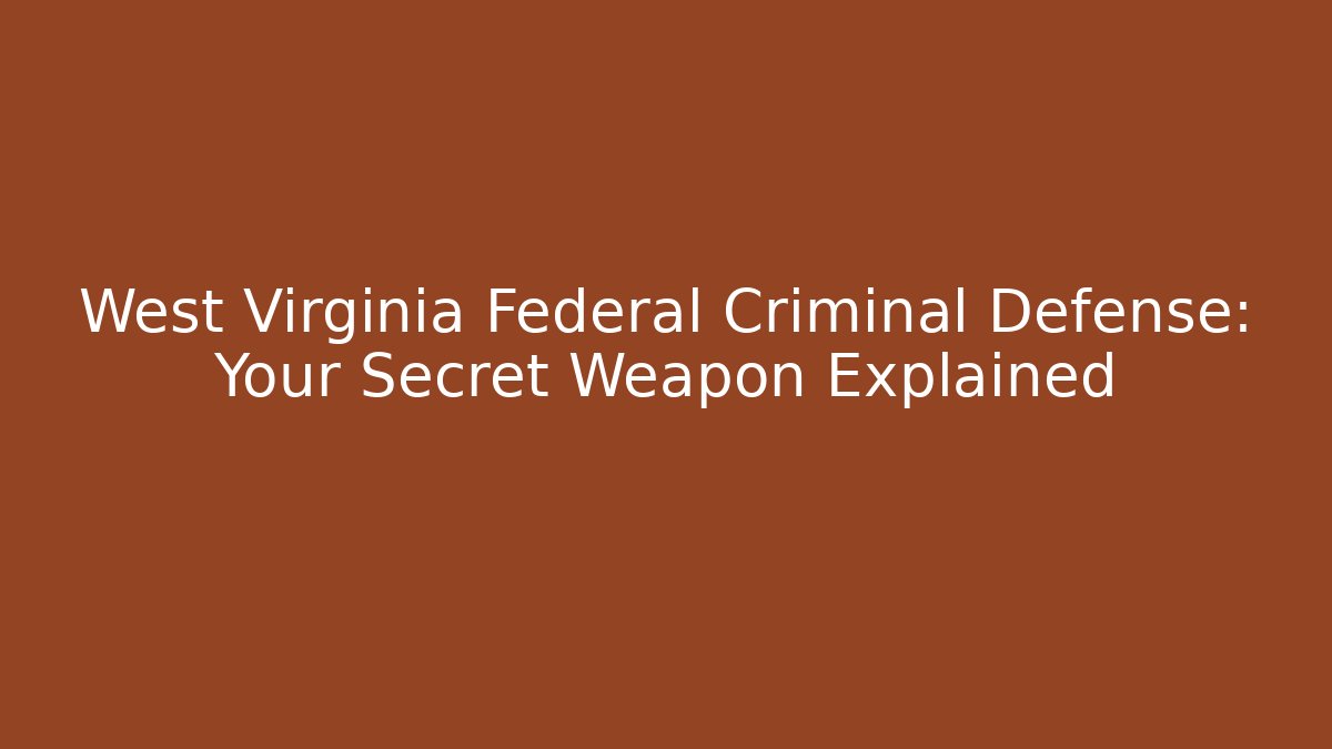 West Virginia Federal Criminal Defense: Your Secret Weapon Explained