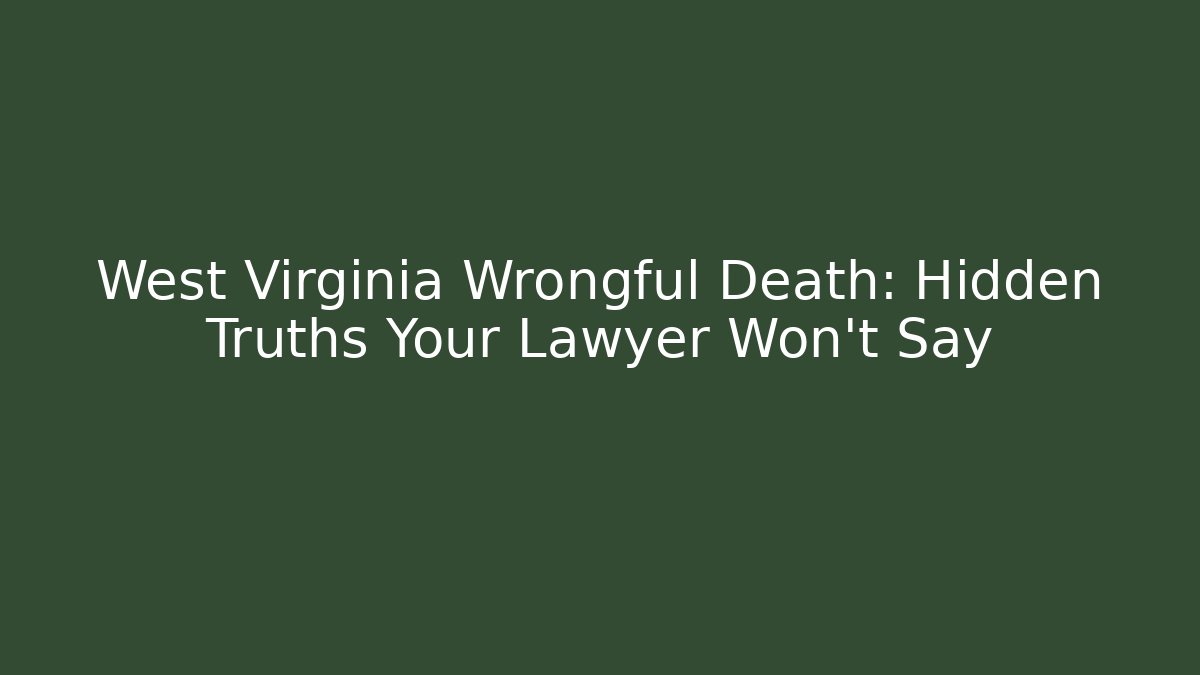 West Virginia Wrongful Death: Hidden Truths Your Lawyer Won’t Say