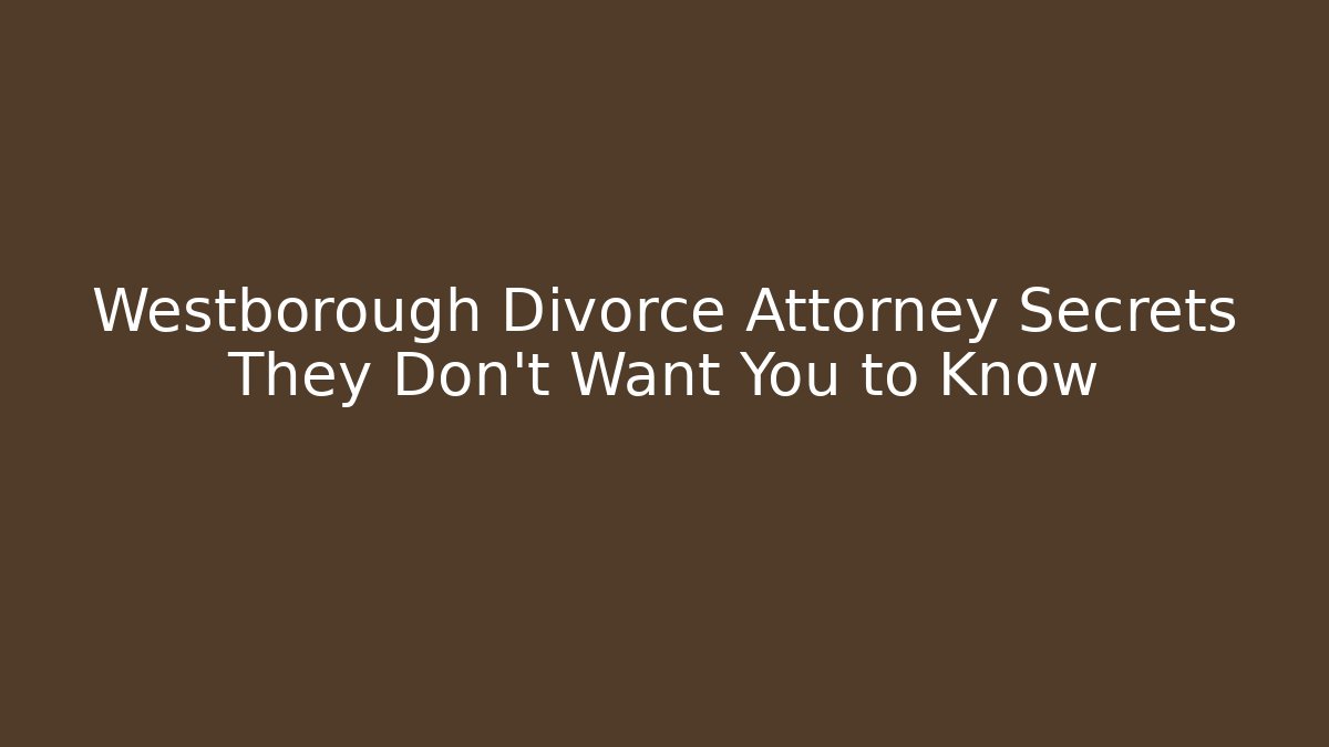 Westborough Divorce Attorney Secrets They Don’t Want You to Know