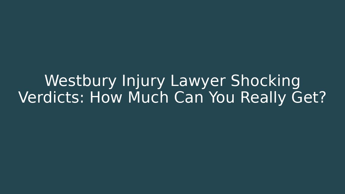 Westbury Injury Lawyer Shocking Verdicts: How Much Can You Really Get?