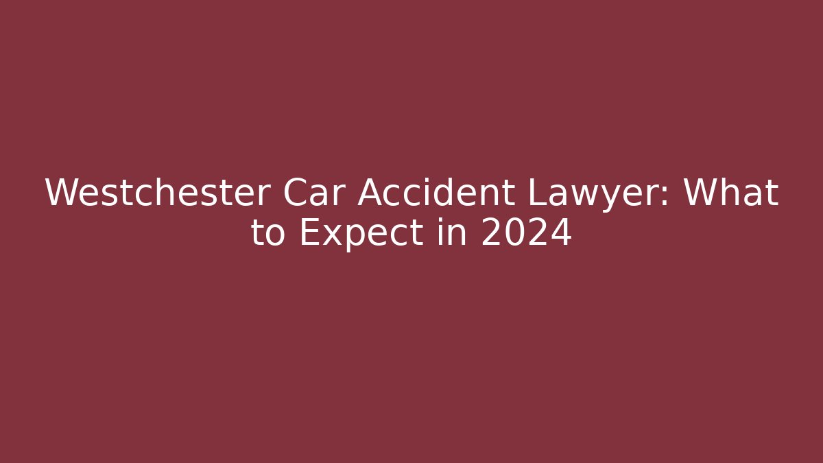 Westchester Car Accident Lawyer: What to Expect in 2024