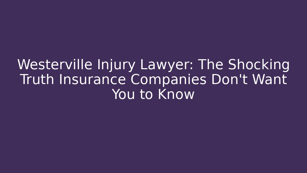 Westerville Injury Lawyer: The Shocking Truth Insurance Companies Don't Want You to Know