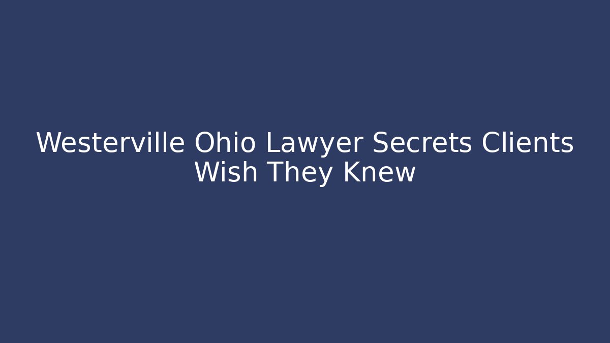 Westerville Ohio Lawyer Secrets Clients Wish They Knew