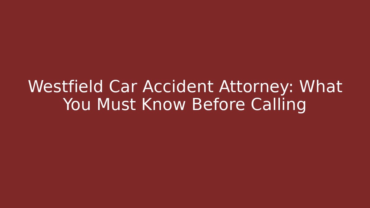 Westfield Car Accident Attorney: What You Must Know Before Calling