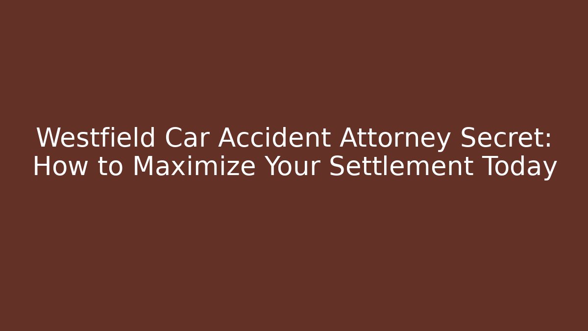 Westfield Car Accident Attorney Secret: How to Maximize Your Settlement Today