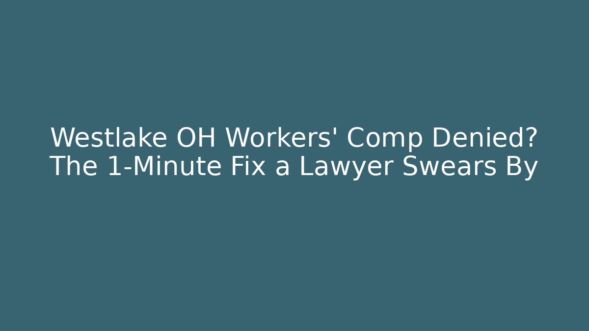 Westlake OH Workers' Comp Denied? The 1-Minute Fix a Lawyer Swears By