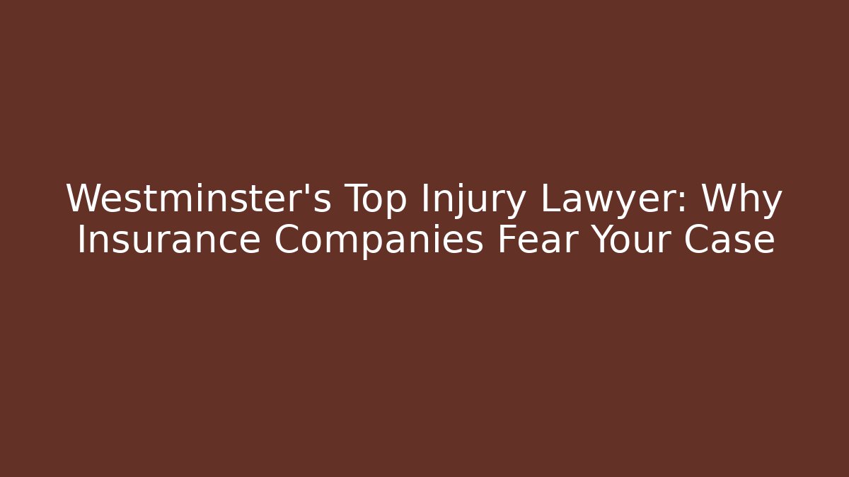 Westminster’s Top Injury Lawyer: Why Insurance Companies Fear Your Case