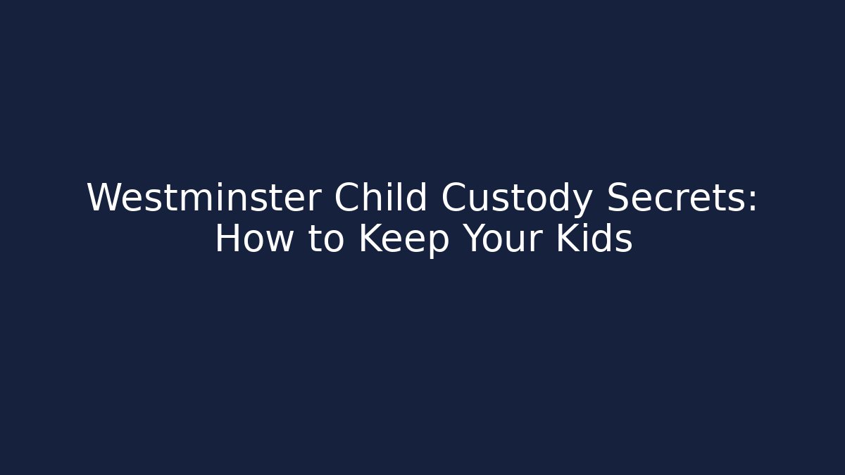 Westminster Child Custody Secrets: How to Keep Your Kids - WealthxGroup