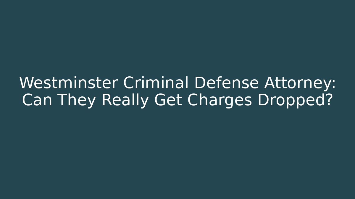 Westminster Criminal Defense Attorney: Can They Really Get Charges Dropped?
