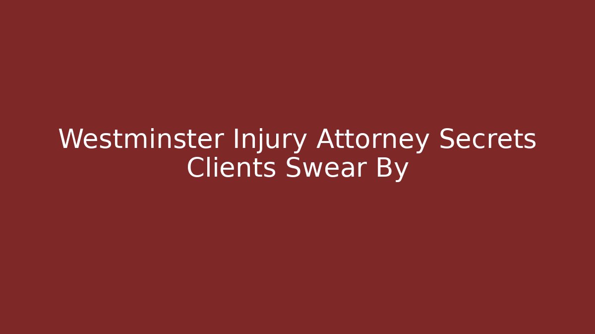 Westminster Injury Attorney Secrets Clients Swear By