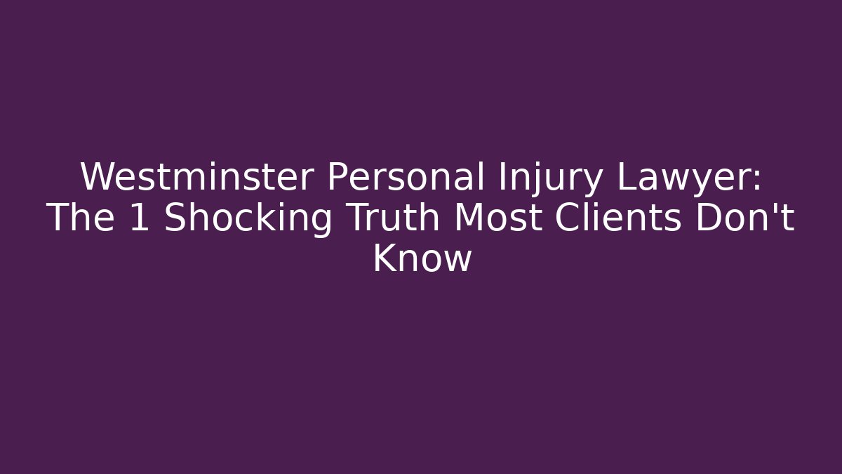Westminster Personal Injury Lawyer: The 1 Shocking Truth Most Clients Don’t Know