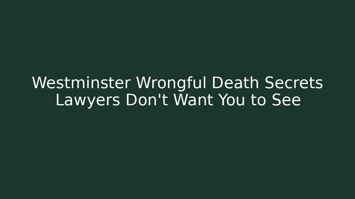 Westminster Wrongful Death Secrets Lawyers Don’t Want You to See