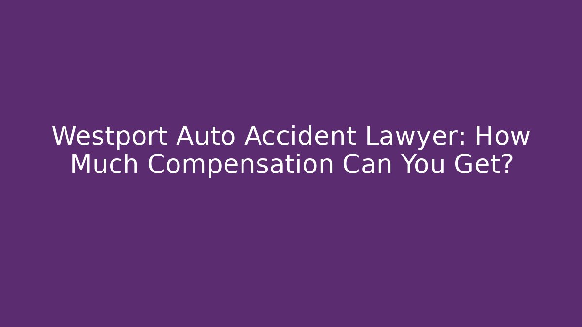 Westport Auto Accident Lawyer: How Much Compensation Can You Get?