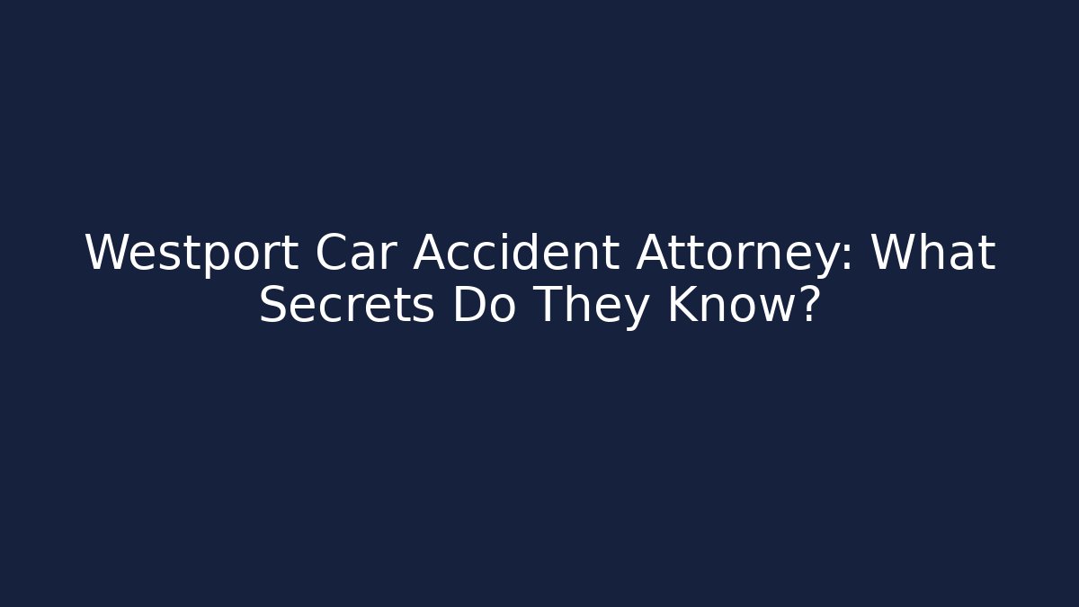 Westport Car Accident Attorney: What Secrets Do They Know?