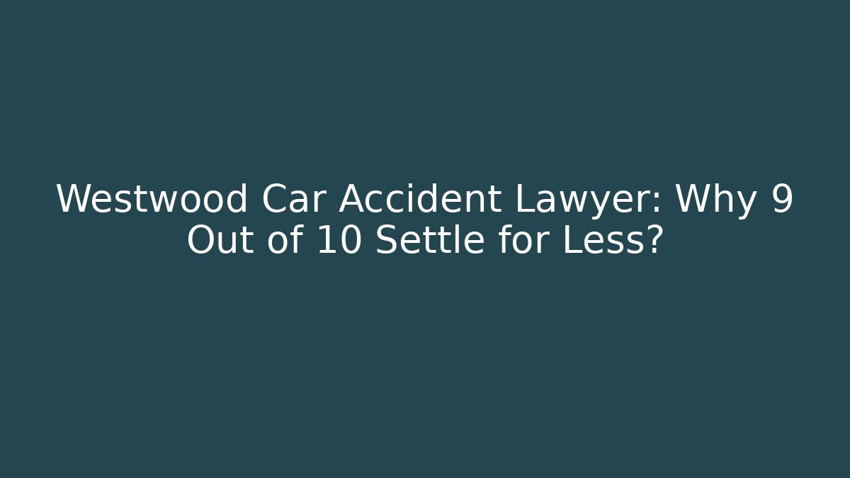 Westwood Car Accident Lawyer: Why 9 Out of 10 Settle for Less?