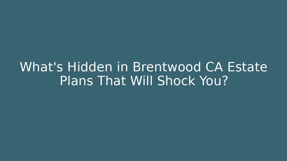 What's Hidden in Brentwood CA Estate Plans That Will Shock You?