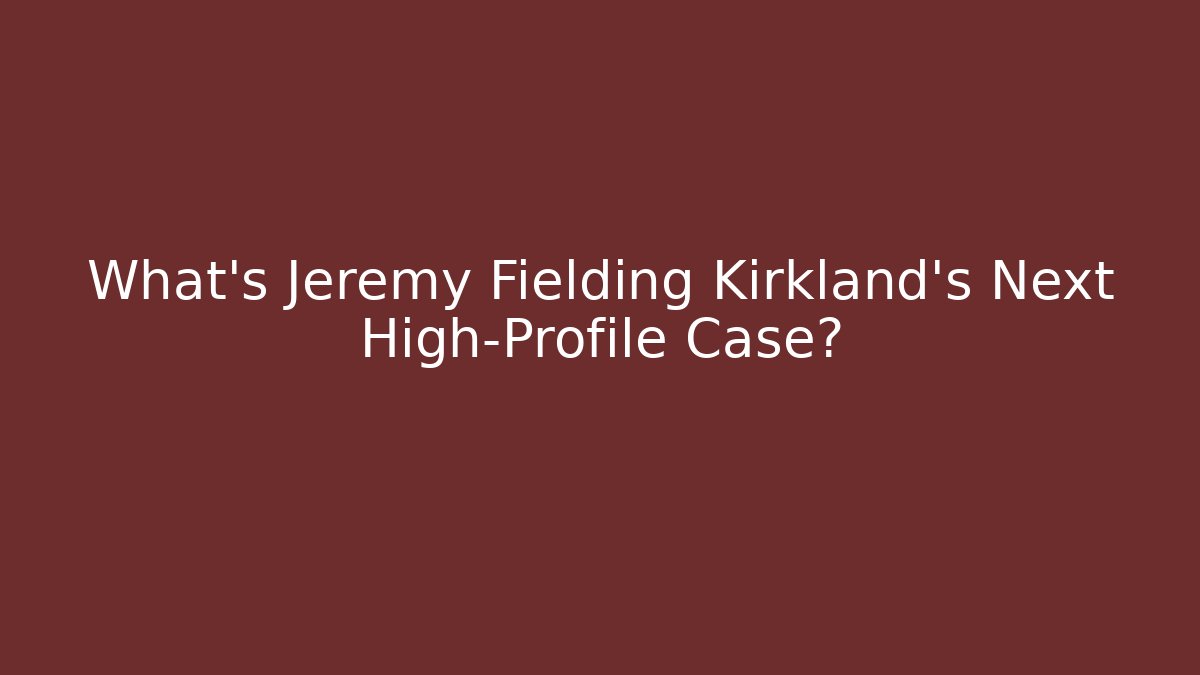 What's Jeremy Fielding Kirkland's Next High-Profile Case?