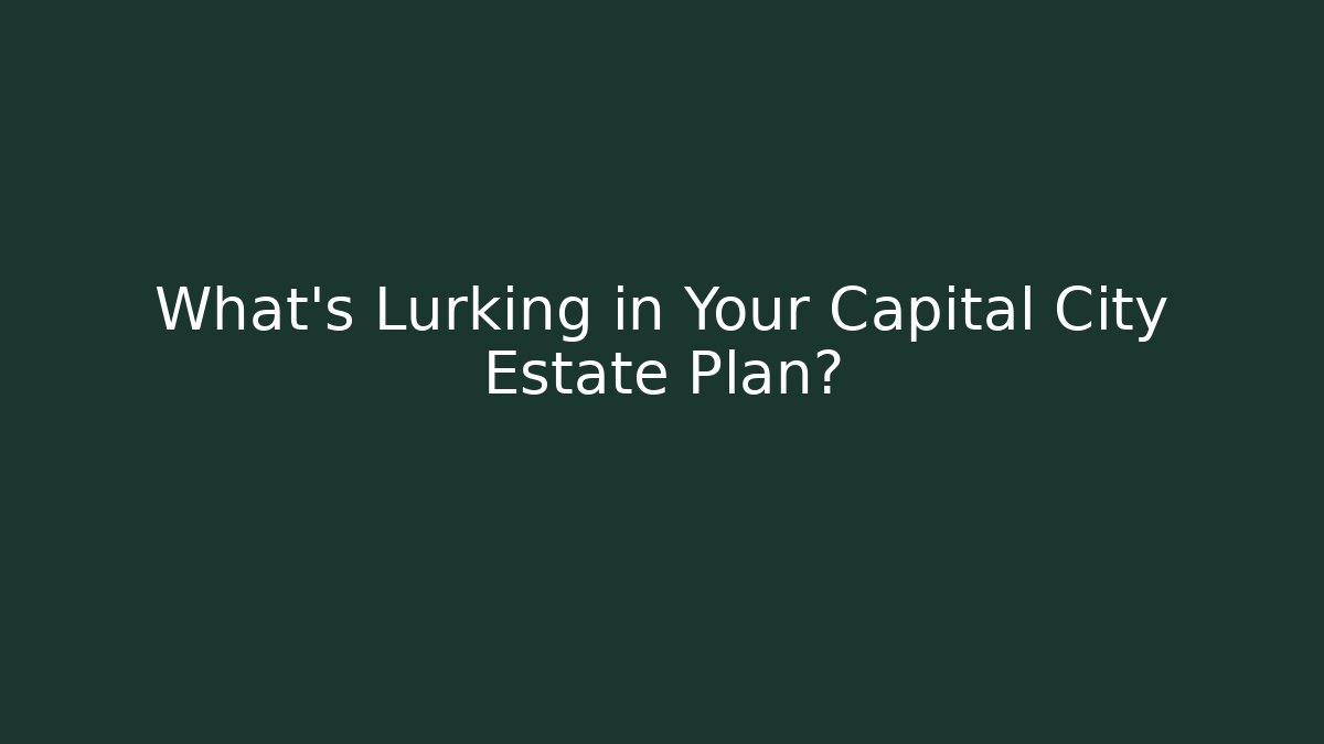 What's Lurking in Your Capital City Estate Plan?