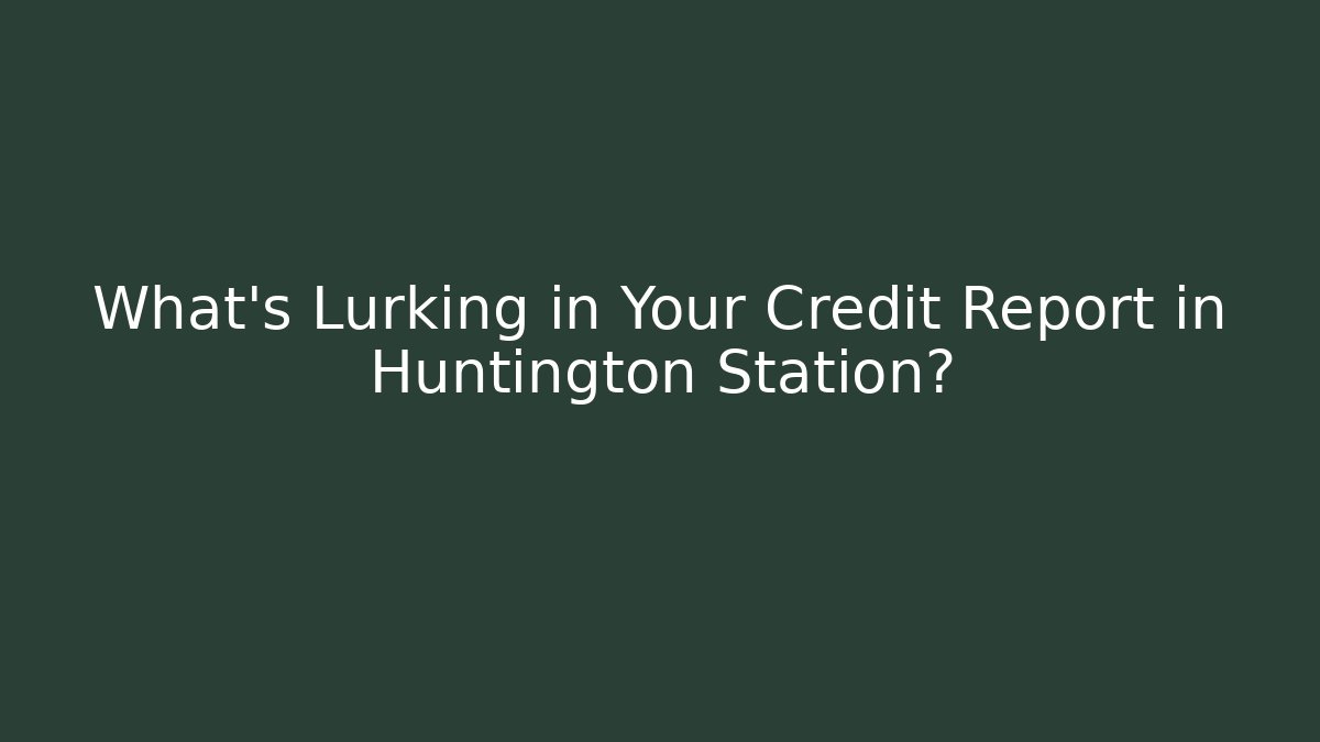 What's Lurking in Your Credit Report in Huntington Station?
