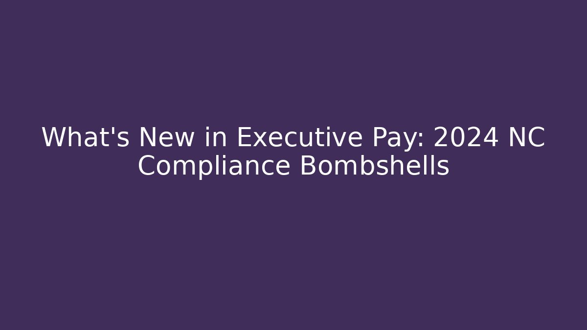 What's New in Executive Pay: 2024 NC Compliance Bombshells