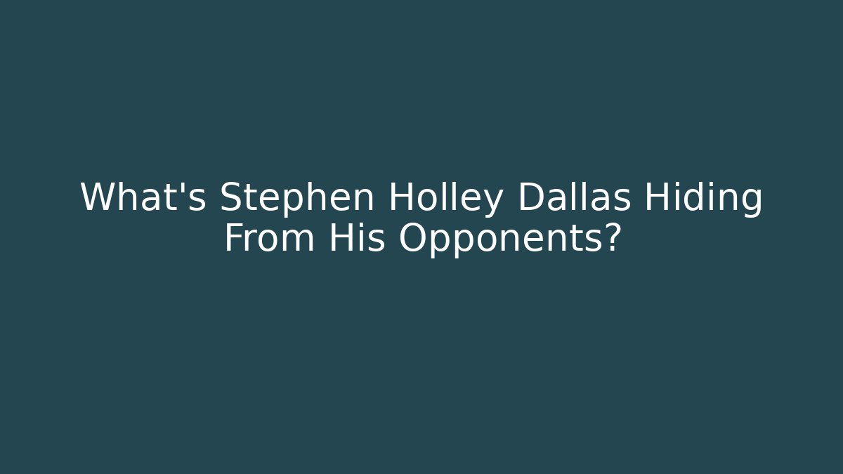 What's Stephen Holley Dallas Hiding From His Opponents? - WealthxGroup