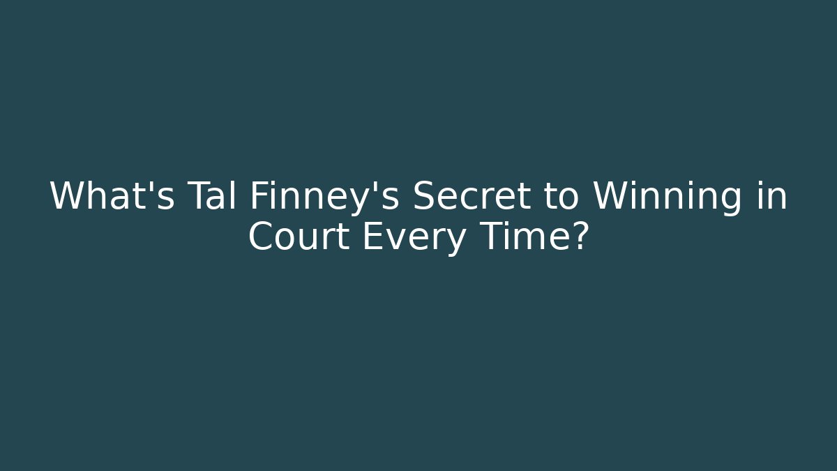 What's Tal Finney's Secret to Winning in Court Every Time?