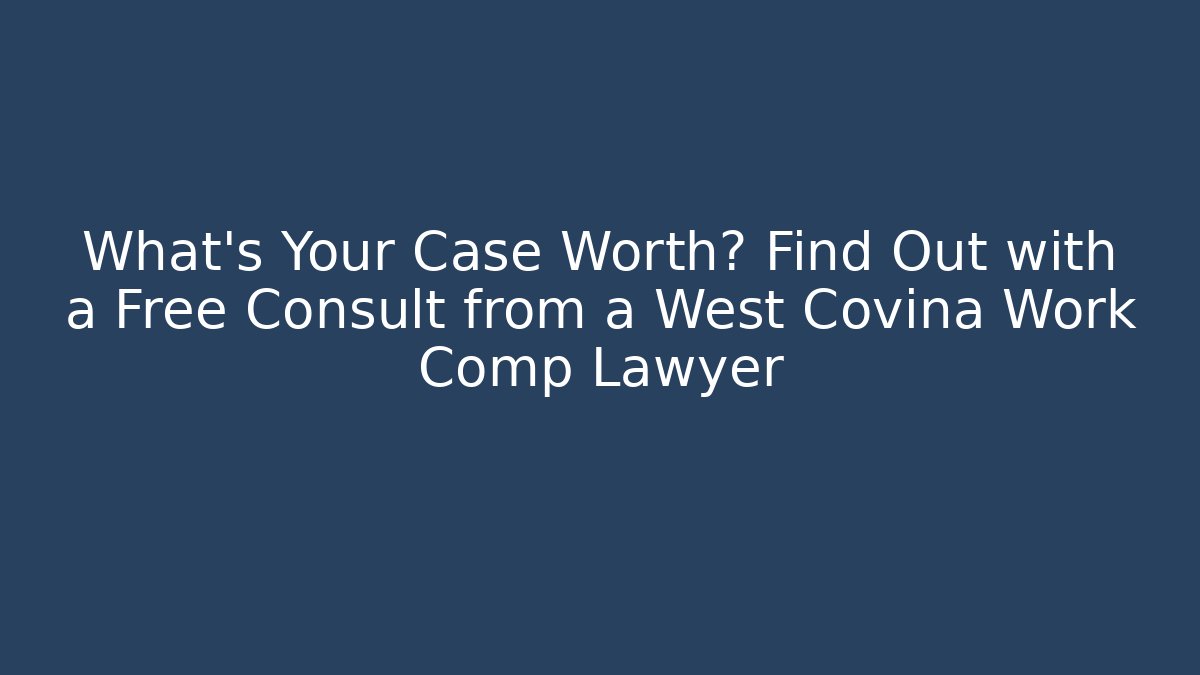 What's Your Case Worth? Find Out with a Free Consult from a West Covina Work Comp Lawyer