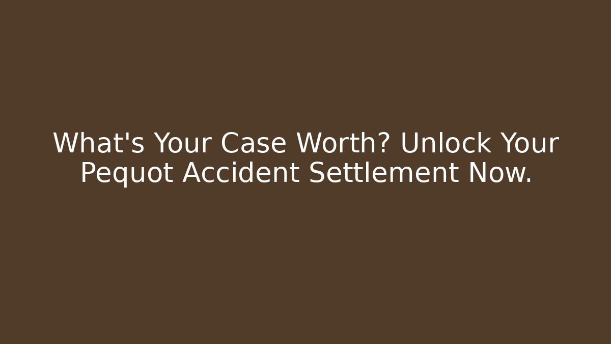 What's Your Case Worth? Unlock Your Pequot Accident Settlement Now. - WealthxGroup