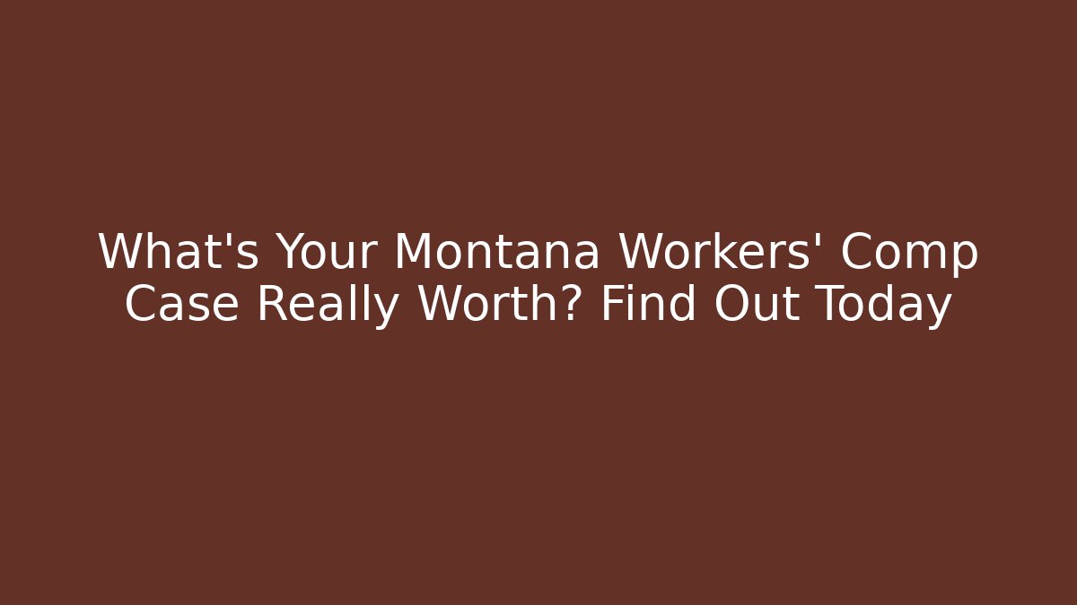 What's Your Montana Workers' Comp Case Really Worth? Find Out Today