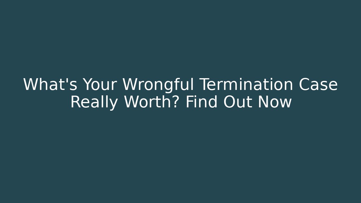 What's Your Wrongful Termination Case Really Worth? Find Out Now - WealthxGroup