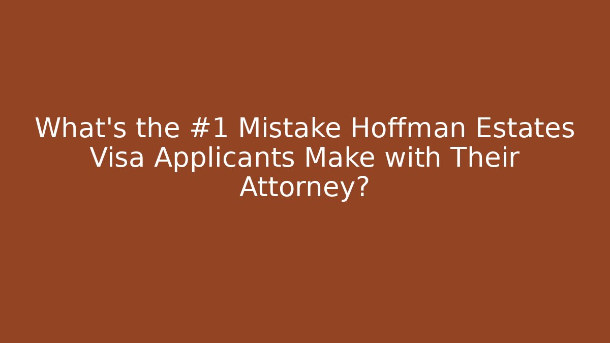 What's the #1 Mistake Hoffman Estates Visa Applicants Make with Their Attorney?