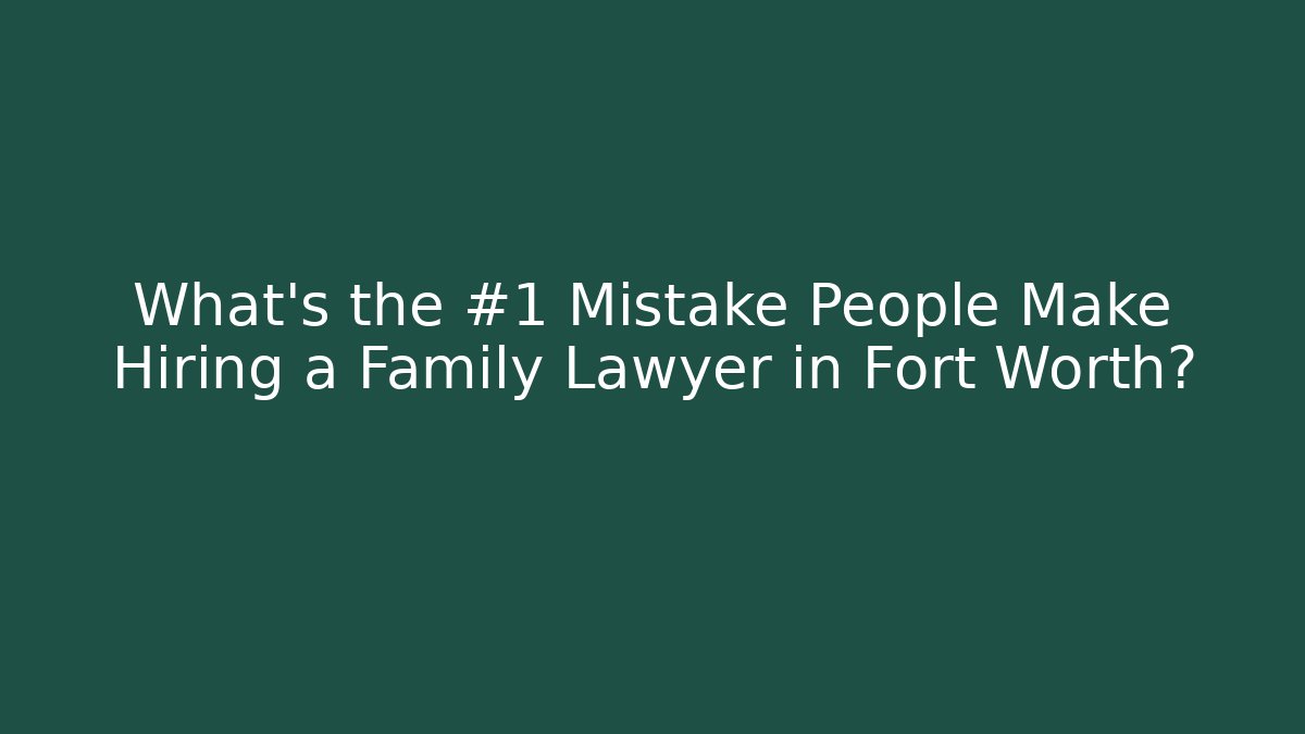 What's the #1 Mistake People Make Hiring a Family Lawyer in Fort Worth? - WealthxGroup