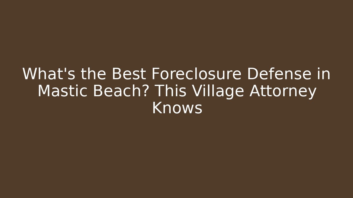 What's the Best Foreclosure Defense in Mastic Beach? This Village Attorney Knows