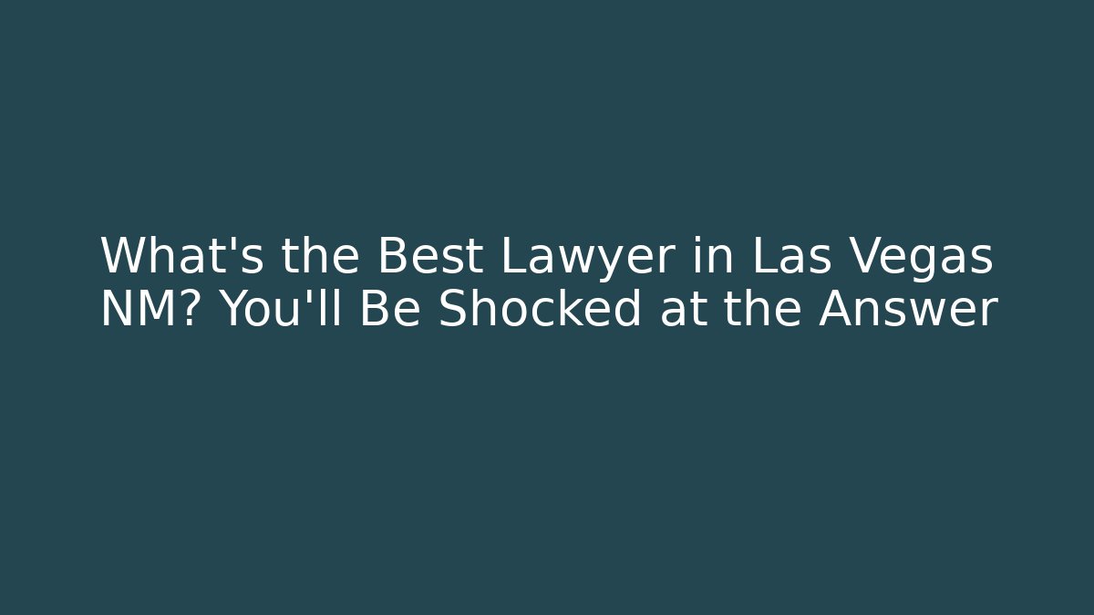 What's the Best Lawyer in Las Vegas NM? You'll Be Shocked at the Answer