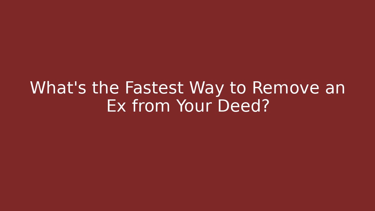 What's the Fastest Way to Remove an Ex from Your Deed?