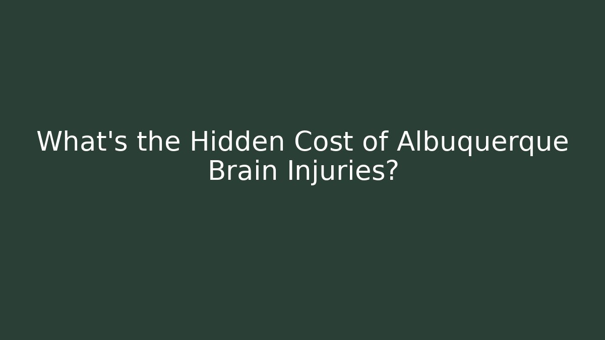 What's the Hidden Cost of Albuquerque Brain Injuries?
