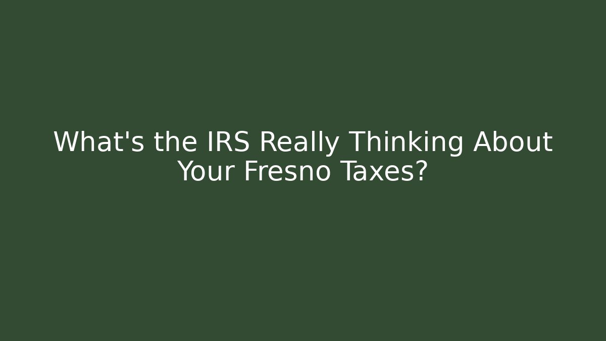 What's the IRS Really Thinking About Your Fresno Taxes?