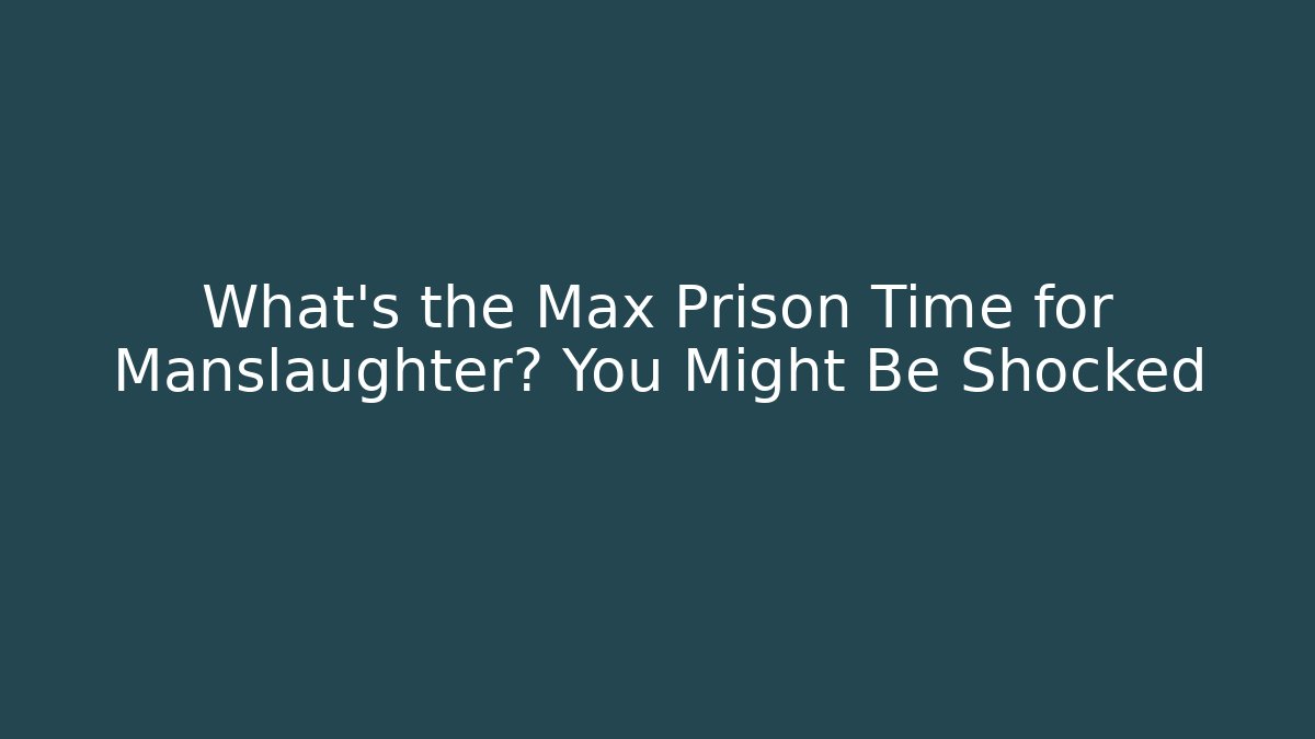 What's the Max Prison Time for Manslaughter? You Might Be Shocked