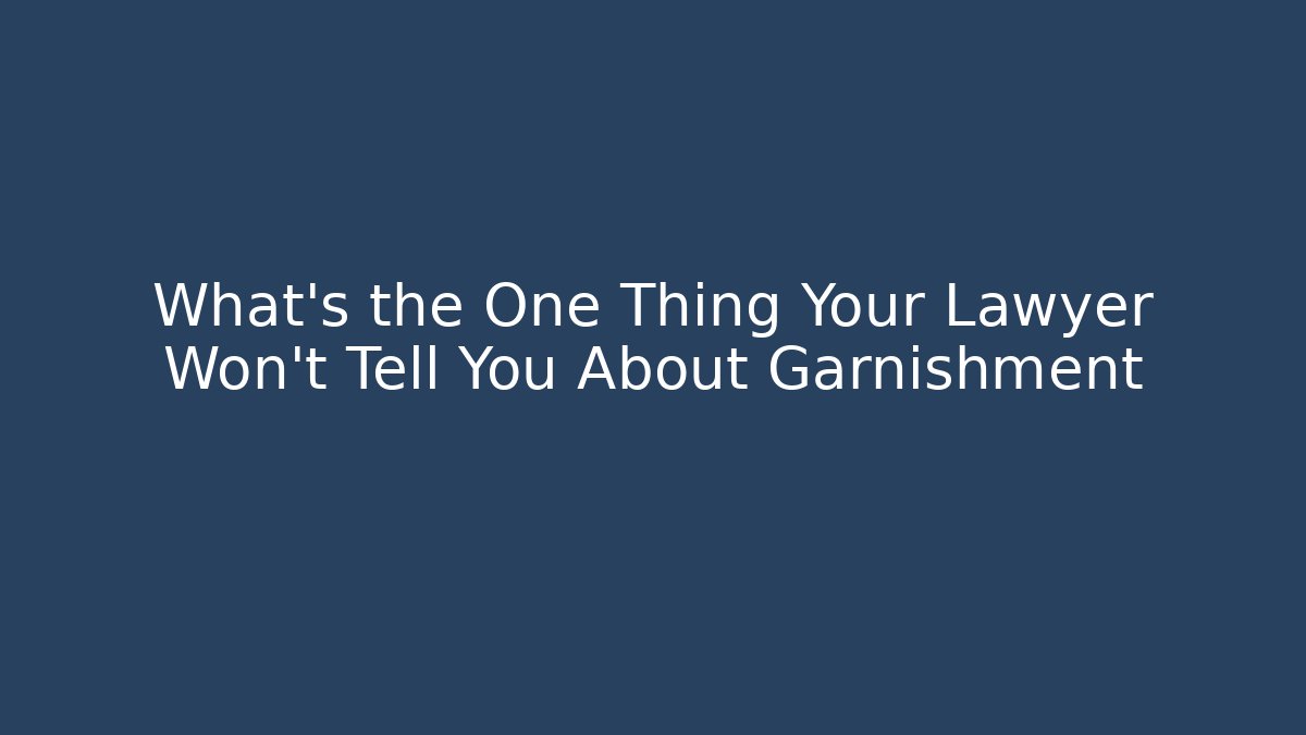 What's the One Thing Your Lawyer Won't Tell You About Garnishment
